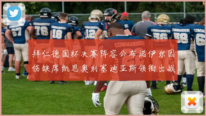 拜仁德国杯决赛阵容公布诺伊尔因伤缺席凯恩奥利塞迪亚斯领衔出战