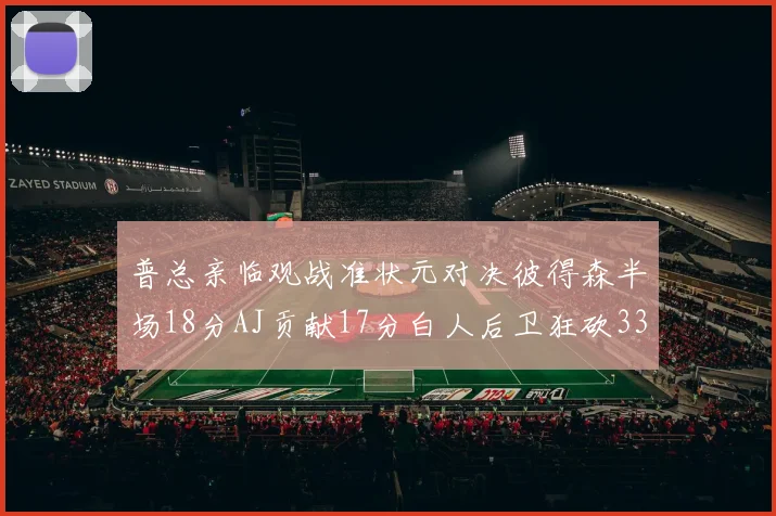 普总亲临观战准状元对决彼得森半场18分AJ贡献17分白人后卫狂砍33分10助攻