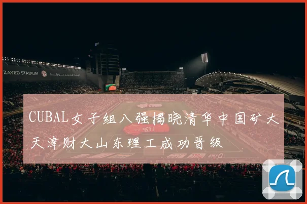 CUBAL女子组八强揭晓清华中国矿大天津财大山东理工成功晋级