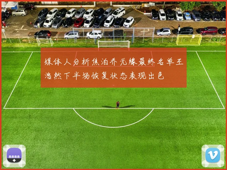 媒体人分析焦泊乔无缘最终名单王浩然下半场恢复状态表现出色