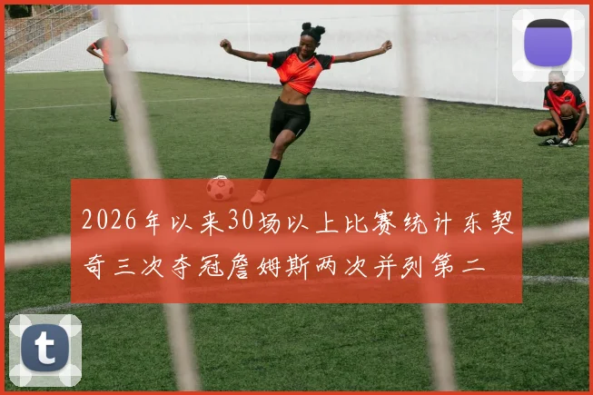 2026年以来30场以上比赛统计东契奇三次夺冠詹姆斯两次并列第二