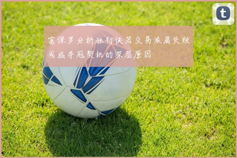 富保罗分析独行侠若交易浓眉失败或成夺冠契机的深层原因