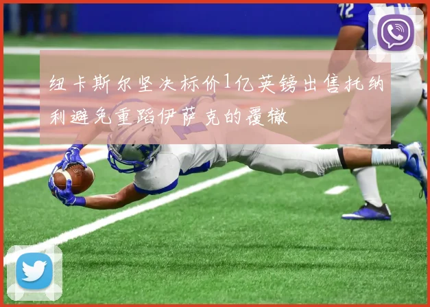 纽卡斯尔坚决标价1亿英镑出售托纳利避免重蹈伊萨克的覆辙